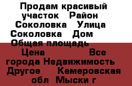 Продам красивый участок › Район ­ Соколовка › Улица ­ Соколовка › Дом ­ 18 › Общая площадь ­ 100 › Цена ­ 300 000 - Все города Недвижимость » Другое   . Кемеровская обл.,Мыски г.